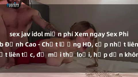 sex jav idol miễn phí Xem ngay Sex Phim Hàn Quốc Vietsub Đỉnh Cao - Chất lượng HD, cập nhật liên tục, đủ mọi thể loại, hấp dẫn không thể bỏ qua!