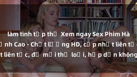 làm tình tập thể Xem ngay Sex Phim Hàn Quốc Vietsub Đỉnh Cao - Chất lượng HD, cập nhật liên tục, đủ mọi thể loại, hấp dẫn không thể bỏ qua!