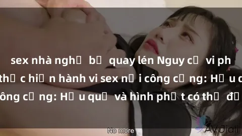 sex nhà nghỉ bị quay lén Nguy cơ vi phạm pháp luật khi thực hiện hành vi sex nơi công cộng: Hậu quả và hình phạt có thể đối mặt