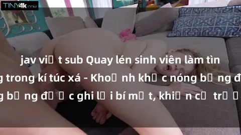 jav việt sub Quay lén sinh viên làm tình ngay trên giường trong kí túc xá - Khoảnh khắc nóng bỏng được ghi lại bí mật, khiến cả trường học xôn xao.