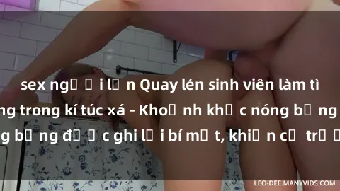 sex người lớn Quay lén sinh viên làm tình ngay trên giường trong kí túc xá - Khoảnh khắc nóng bỏng được ghi lại bí mật, khiến cả trường học xôn xao.