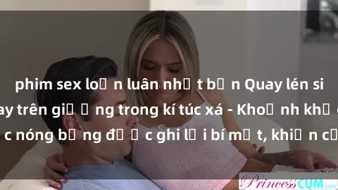 phim sex loạn luân nhật bản Quay lén sinh viên làm tình ngay trên giường trong kí túc xá - Khoảnh khắc nóng bỏng được ghi lại bí mật, khiến cả trường học xôn xao.