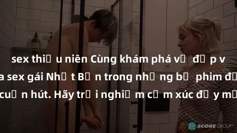 sex thiếu niên Cùng khám phá vẻ đẹp và sức gợi cảm của sex gái Nhật Bản trong những bộ phim đầy nghệ thuật và cuốn hút. Hãy trải nghiệm cảm xúc đầy mới mẻ và sống động từ những cảnh quay tinh tế và qu