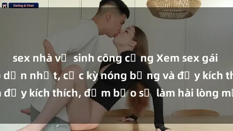 sex nhà vệ sinh công cộng Xem sex gái trẻ không che hấp dẫn nhất, cực kỳ nóng bỏng và đầy kích thích, đảm bảo sẽ làm hài lòng mọi người!