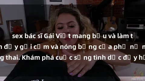 sex bác sĩ Gái Việt mang bầu và làm tình: Màn trình diễn đầy gợi cảm và nóng bỏng của phụ nữ mang thai. Khám phá cuộc sống tình dục đầy hấp dẫn và mới lạ của họ!
