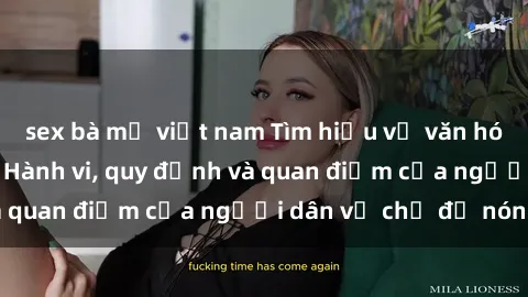 sex bà mẹ việt nam Tìm hiểu về văn hóa sex ở Việt Nam: Hành vi, quy định và quan điểm của người dân về chủ đề nóng