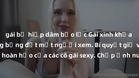 gái bị hiếp dâm bạo lực Gái xinh khỏa thân khoe dáng nóng bỏng đốt mắt người xem. Bí quyết giữ vóc dáng hoàn hảo của các cô gái sexy. Chụp ảnh nude tự tin không sợ lộ hàng.