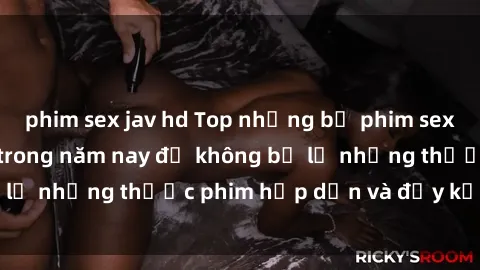 phim sex jav hd Top những bộ phim sex hay nhất nên xem trong năm nay để không bỏ lỡ những thước phim hấp dẫn và đầy kịch tính.