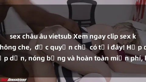 sex châu âu vietsub Xem ngay clip sex không che cực hot, không che,  độc quyền chỉ có tại đây! Hấp dẫn, nóng bỏng và hoàn toàn miễn phí, không thể bỏ qua!