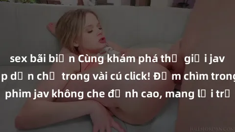 sex bãi biển Cùng khám phá thế giới jav không che siêu hấp dẫn chỉ trong vài cú click! Đắm chìm trong những bộ phim jav không che đỉnh cao, mang lại trải nghiệm thú vị và đầy kích thích.