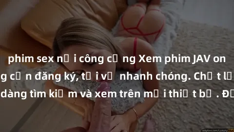 phim sex nơi công cộng Xem phim JAV online miễn phí không cần đăng ký, tải về nhanh chóng. Chất lượng HD, dễ dàng tìm kiếm và xem trên mọi thiết bị. Đặc biệt, không quảng cáo làm phiền.