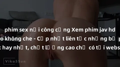 phim sex nơi công cộng Xem phim jav hd miễn phí đỉnh cao không che - Cập nhật liên tục những bộ phim sex hay nhất, chất lượng cao chỉ có tại website chuyên nghiệp hàng đầu.