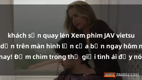 khách sạn quay lén Xem phim JAV vietsub mới nhất và hấp dẫn trên màn hình lớn của bạn ngay hôm nay! Đắm chìm trong thế giới tình ái đầy nóng bỏng và kích thích.