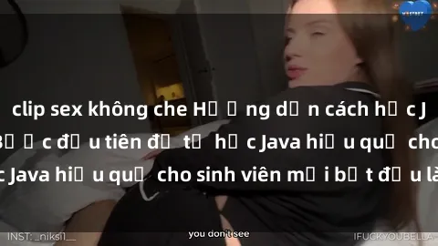 clip sex không che Hướng dẫn cách học Java cho sinh viên: Bước đầu tiên để tự học Java hiệu quả cho sinh viên mới bắt đầu là gì?