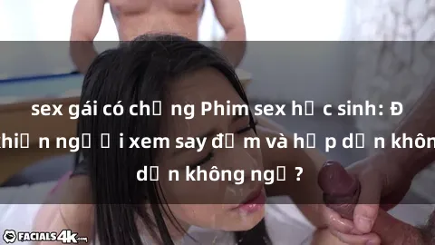 sex gái có chồng Phim sex học sinh: Điều gì khiến người xem say đắm và hấp dẫn không ngờ?