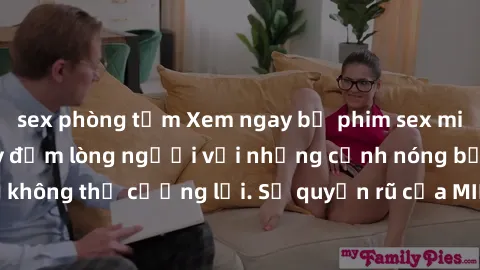 sex phòng tắm Xem ngay bộ phim sex milf hot nhất, làm say đắm lòng người với những cảnh nóng bỏng không thể cưỡng lại. Sự quyến rũ của MILF sẽ khiến bạn mãnh liệt!