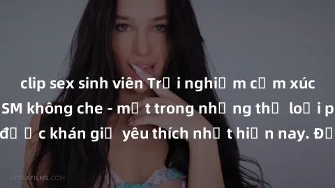 clip sex sinh viên Trải nghiệm cảm xúc thăng hoa với jav SM không che - một trong những thể loại phim người lớn được khán giả yêu thích nhất hiện nay. Đảm bảo đem lại sự hấp dẫn, kích thích tối đa cho