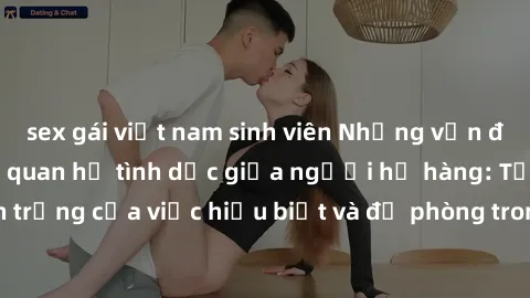 sex gái việt nam sinh viên Những vấn đề đáng quan tâm về quan hệ tình dục giữa người họ hàng: Tầm quan trọng của việc hiểu biết và đề phòng trong việc tiếp xúc trong gia đình.