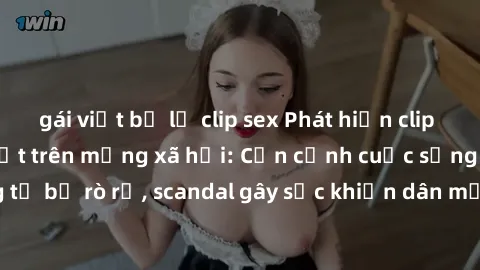 gái việt bị lộ clip sex Phát hiện clip sex quay lén hot nhất trên mạng xã hội: Cận cảnh cuộc sống riêng tư bị rò rỉ, scandal gây sốc khiến dân mạng không khỏi bàng hoàng