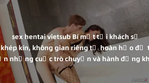 sex hentai vietsub Bí mật tại khách sạn: Phòng quay lén khép kín, không gian riêng tư hoàn hảo để thực hiện những cuộc trò chuyện và hành động không bị người khác phát hiện.