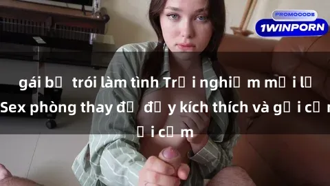 gái bị trói làm tình Trải nghiệm mới lạ: Sex phòng thay đồ đầy kích thích và gợi cảm
