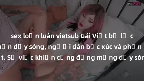 sex loạn luân vietsub Gái Việt bị lộ clip sex khiến dư luận dậy sóng, người dân bức xúc và phản đối gay gắt. Sự việc khiến cộng đồng mạng dậy sóng và yêu cầu xử lý nghiêm ngặt.