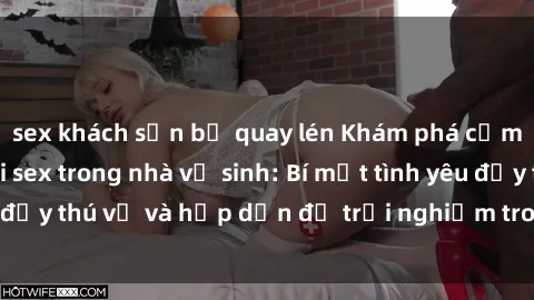 sex khách sạn bị quay lén Khám phá cảm giác mới mẻ với sex trong nhà vệ sinh: Bí mật tình yêu đầy thú vị và hấp dẫn để trải nghiệm trong đêm hôm nay!