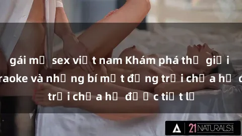 gái mỹ sex việt nam Khám phá thế giới sex quán karaoke và những bí mật động trời chưa hề được tiết lộ