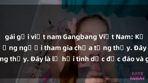 gái gọi việt nam Gangbang Việt Nam: Kỷ lục mới với số lượng người tham gia chưa từng thấy. Đây là lễ hội tình dục độc đáo và gây sốc.