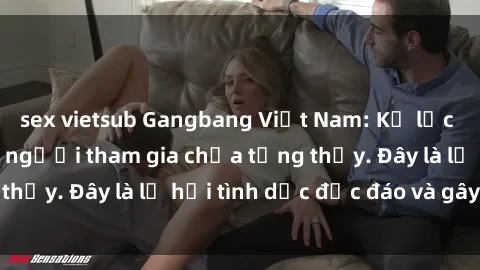 sex vietsub Gangbang Việt Nam: Kỷ lục mới với số lượng người tham gia chưa từng thấy. Đây là lễ hội tình dục độc đáo và gây sốc.