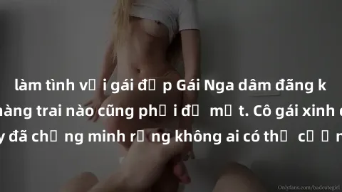 làm tình với gái đẹp Gái Nga dâm đãng khiến tim bất cứ chàng trai nào cũng phải đỏ mặt. Cô gái xinh đẹp này đã chứng minh rằng không ai có thể cưỡng lại khi cô làm tình đắm say.