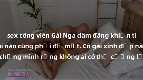 sex công viên Gái Nga dâm đãng khiến tim bất cứ chàng trai nào cũng phải đỏ mặt. Cô gái xinh đẹp này đã chứng minh rằng không ai có thể cưỡng lại khi cô làm tình đắm say.