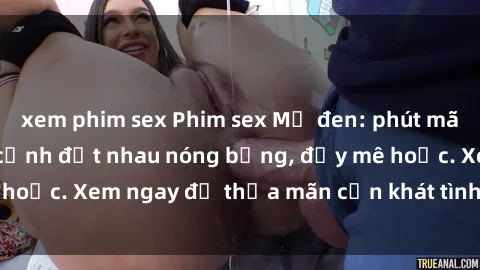 xem phim sex Phim sex Mỹ đen: phút mãnh liệt với những cảnh địt nhau nóng bỏng, đầy mê hoặc. Xem ngay để thỏa mãn cơn khát tình dục của bạn!