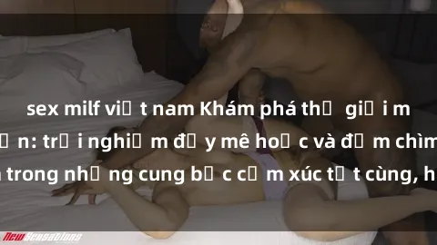sex milf việt nam Khám phá thế giới mới với sex người lớn: trải nghiệm đầy mê hoặc và đắm chìm trong những cung bậc cảm xúc tột cùng, hứng khởi và cuốn hút.