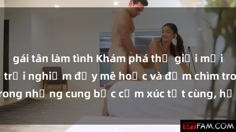 gái tân làm tình Khám phá thế giới mới với sex người lớn: trải nghiệm đầy mê hoặc và đắm chìm trong những cung bậc cảm xúc tột cùng, hứng khởi và cuốn hút.