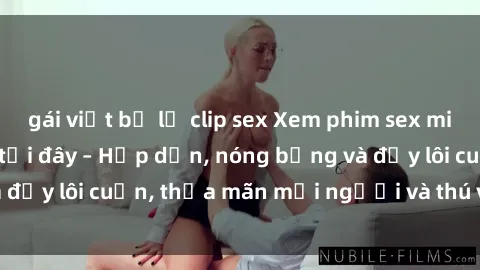 gái việt bị lộ clip sex Xem phim sex miễn phí online ngay tại đây – Hấp dẫn, nóng bỏng và đầy lôi cuốn, thỏa mãn mọi người và thú vui của bạn!