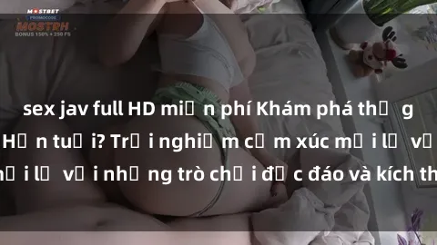 sex jav full HD miễn phí Khám phá thế giới sex trực tuyến: Hơn tuổi? Trải nghiệm cảm xúc mới lạ với những trò chơi độc đáo và kích thích người lớn
