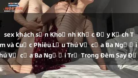 sex khách sạn Khoảnh Khắc Đầy Kịch Tính: Sex  Việt Nam và Cuộc Phiêu Lưu Thú Vị của Ba Người Trẻ Trong Đêm Say Đắm