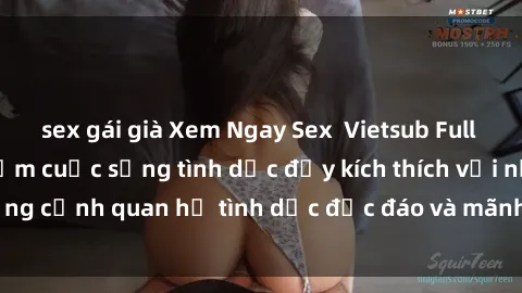 sex gái già Xem Ngay Sex  Vietsub Full HD - Cùng trải nghiệm cuộc sống tình dục đầy kích thích với những cảnh quan hệ tình dục độc đáo và mãnh liệt trong bộ phim này!